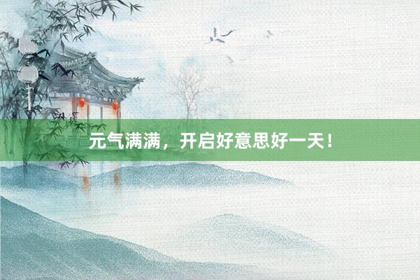 元气满满，开启好意思好一天！