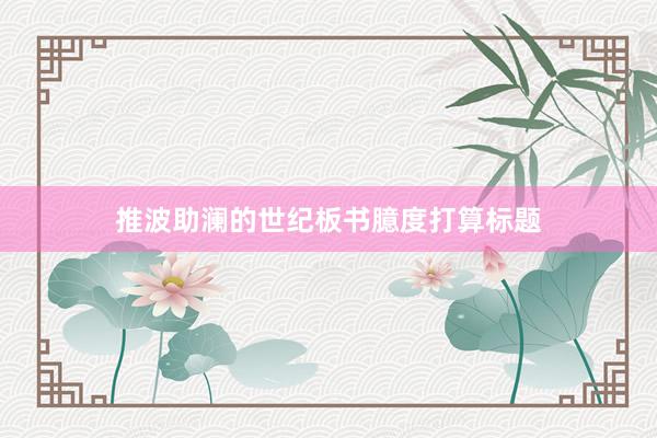 推波助澜的世纪板书臆度打算标题
