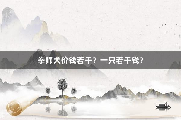 拳师犬价钱若干？一只若干钱？